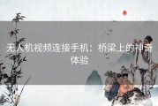 无人机视频连接手机：桥梁上的神奇体验