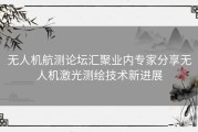 无人机航测论坛汇聚业内专家分享无人机激光测绘技术新进展