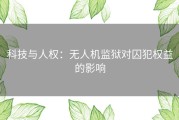 科技与人权：无人机监狱对囚犯权益的影响