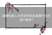 直播机器人水军如何扰乱直播平台的用户秩序？