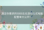 满足你需求的5000左右游戏台式电脑配置单大公开！