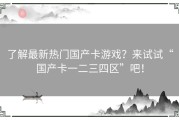 了解最新热门国产卡游戏？来试试“国产卡一二三四区”吧！