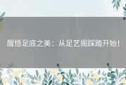 醒悟足底之美：从足艺阁踩踏开始！