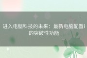 进入电脑科技的未来：最新电脑配置i的突破性功能