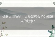 机器人威胁论：人类是否会沦为机器人的奴隶？