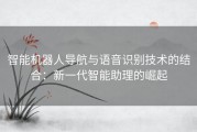 智能机器人导航与语音识别技术的结合：新一代智能助理的崛起