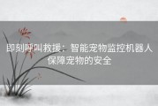 即刻呼叫救援：智能宠物监控机器人保障宠物的安全