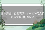 空中舞台，自我表演：airselfie无人机包装带来自拍新奇遇