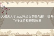 大疆无人机app升级后的新功能：提升飞行体验和摄影效果