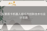 探索库卡机器人组成的创新技术与设计思路