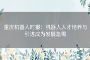 重庆机器人时报：机器人人才培养与引进成为发展急需