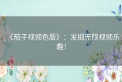 《茄子视频色版》：发掘无限视频乐趣！