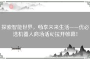 探索智能世界，畅享未来生活——优必选机器人商场活动拉开帷幕！