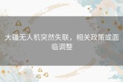 大疆无人机突然失联，相关政策或面临调整