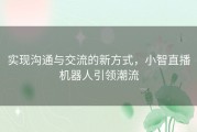 实现沟通与交流的新方式，小智直播机器人引领潮流