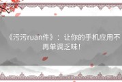 《污污ruan件》：让你的手机应用不再单调乏味！