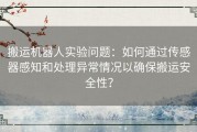 搬运机器人实验问题：如何通过传感器感知和处理异常情况以确保搬运安全性？