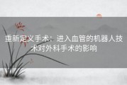 重新定义手术：进入血管的机器人技术对外科手术的影响