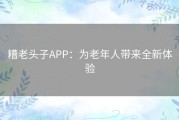 糟老头子APP：为老年人带来全新体验