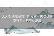 无人机税控编码：如何利用税收政策支持无人机产业发展