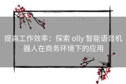 提高工作效率：探索 olly 智能语音机器人在商务环境下的应用