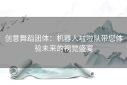 创意舞蹈团体：机器人啦啦队带您体验未来的视觉盛宴