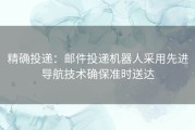 精确投递：邮件投递机器人采用先进导航技术确保准时送达