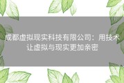 成都虚拟现实科技有限公司：用技术让虚拟与现实更加亲密