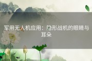 军用无人机应用：隐形战机的眼睛与耳朵