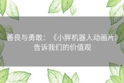 善良与勇敢：《小胖机器人动画片》告诉我们的价值观