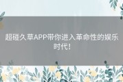 超碰久草APP带你进入革命性的娱乐时代！