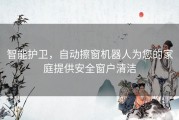 智能护卫，自动擦窗机器人为您的家庭提供安全窗户清洁