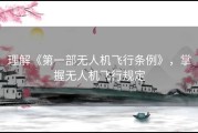 理解《第一部无人机飞行条例》，掌握无人机飞行规定