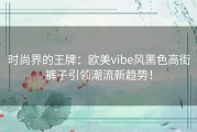 时尚界的王牌：欧美vibe风黑色高街裤子引领潮流新趋势！