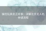 操控玩具变正经事：详解北京无人机申请流程