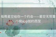 每晚星空给你一个约会——星空无限董小宛app如约而至