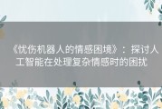 《忧伤机器人的情感困境》：探讨人工智能在处理复杂情感时的困扰