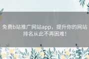 免费b站推广网站app，提升你的网站排名从此不再困难！