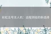 彩虹五号无人机：远程测绘的新选择