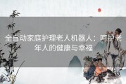 全自动家庭护理老人机器人：呵护老年人的健康与幸福