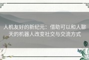 人机友好的新纪元：借助可以和人聊天的机器人改变社交与交流方式