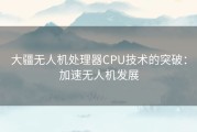 大疆无人机处理器CPU技术的突破：加速无人机发展