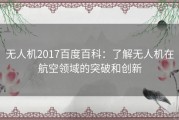 无人机2017百度百科：了解无人机在航空领域的突破和创新