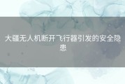 大疆无人机断开飞行器引发的安全隐患