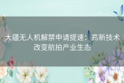 大疆无人机解禁申请提速：高新技术改变航拍产业生态