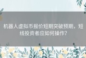 机器人虚拟币报价短期突破预期，短线投资者应如何操作？