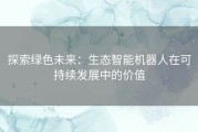 探索绿色未来：生态智能机器人在可持续发展中的价值