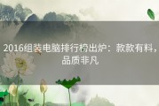 2016组装电脑排行榜出炉：款款有料，品质非凡