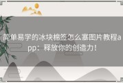 简单易学的冰块棉签怎么塞图片教程app：释放你的创造力！