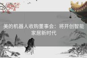 美的机器人收购董事会：将开创智能家居新时代